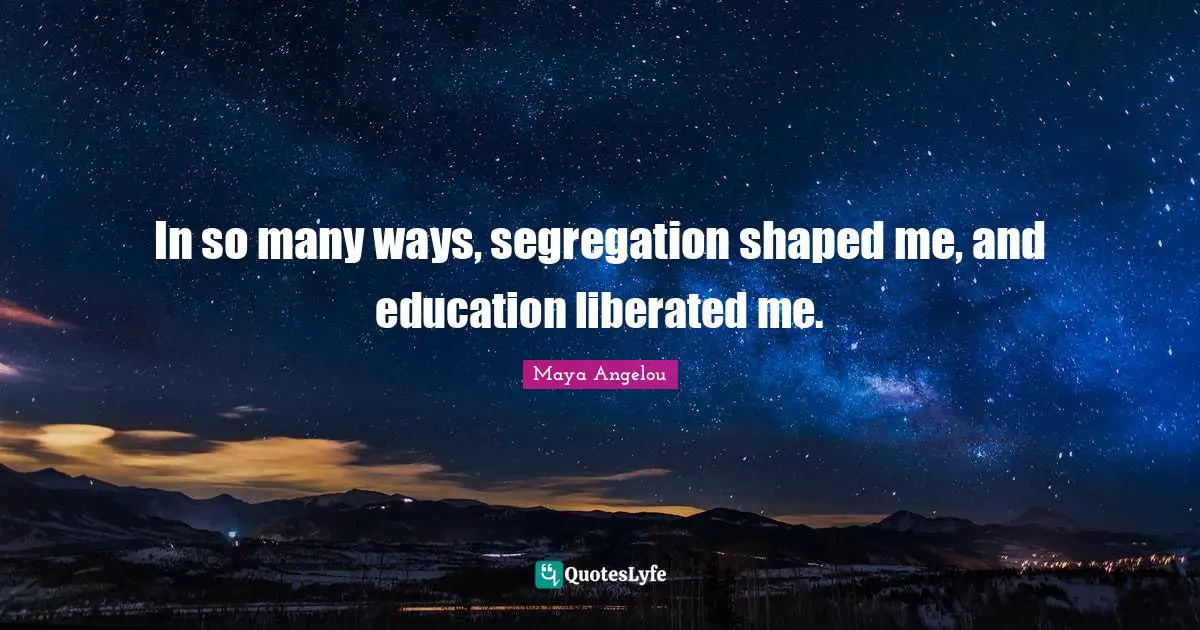In so many ways, segregation shaped me, and education liberated me.
