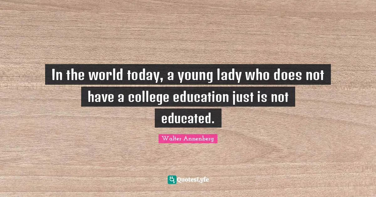 In the world today, a young lady who does not have a college education just is not educated.