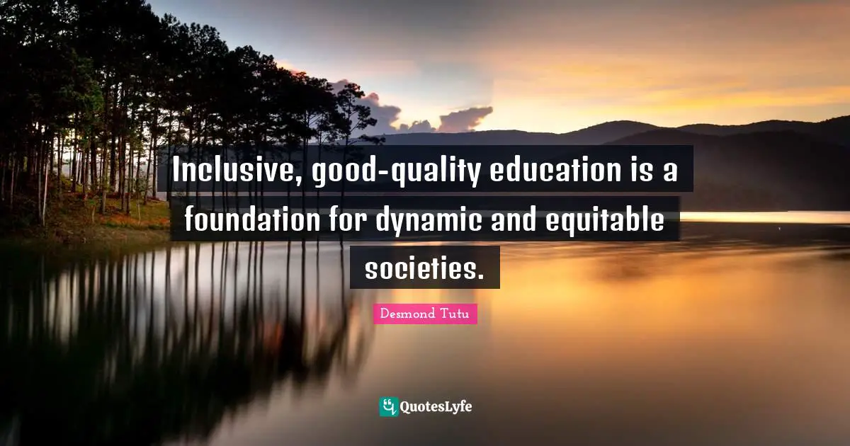 Desmond Tutu Quotes: "Inclusive, good-quality education is a foundation for dynamic and equitable societies."
