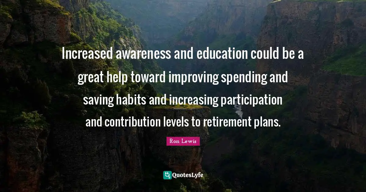 Increased awareness and education could be a great help toward improving spending and saving habits and increasing participation and contribution levels to retirement plans.