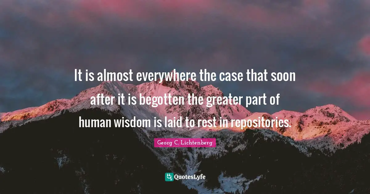 It is almost everywhere the case that soon after it is begotten the greater part of human wisdom is laid to rest in repositories.