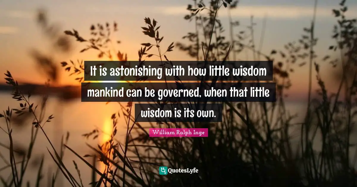 It is astonishing with how little wisdom mankind can be governed, when that little wisdom is its own.