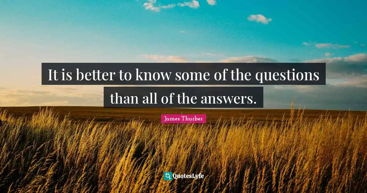 Better Quotes: "It is better to know some of the questions than all of the answers."