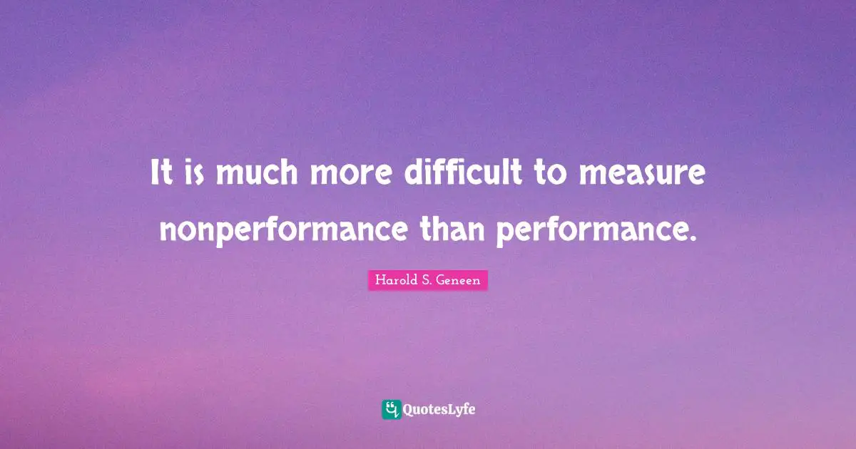 It is much more difficult to measure nonperformance than performance.
