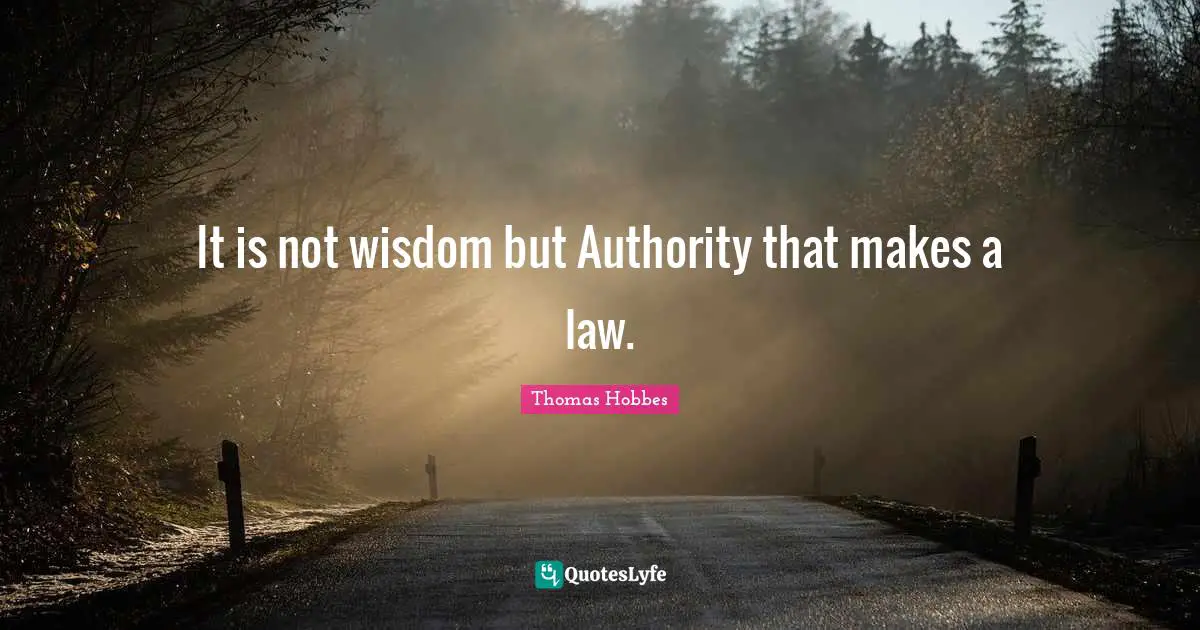 It is not wisdom but Authority that makes a law.