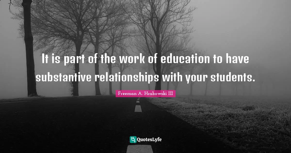 It is part of the work of education to have substantive relationships with your students.