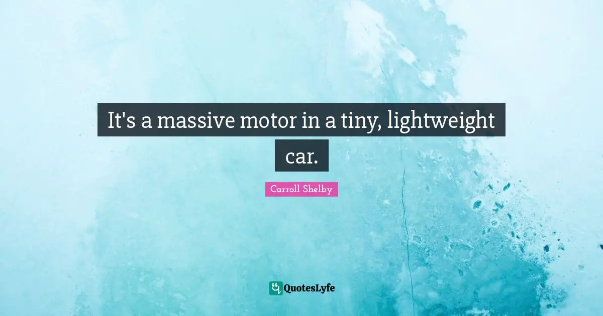 Carroll Shelby Quotes: "It's a massive motor in a tiny, lightweight car."