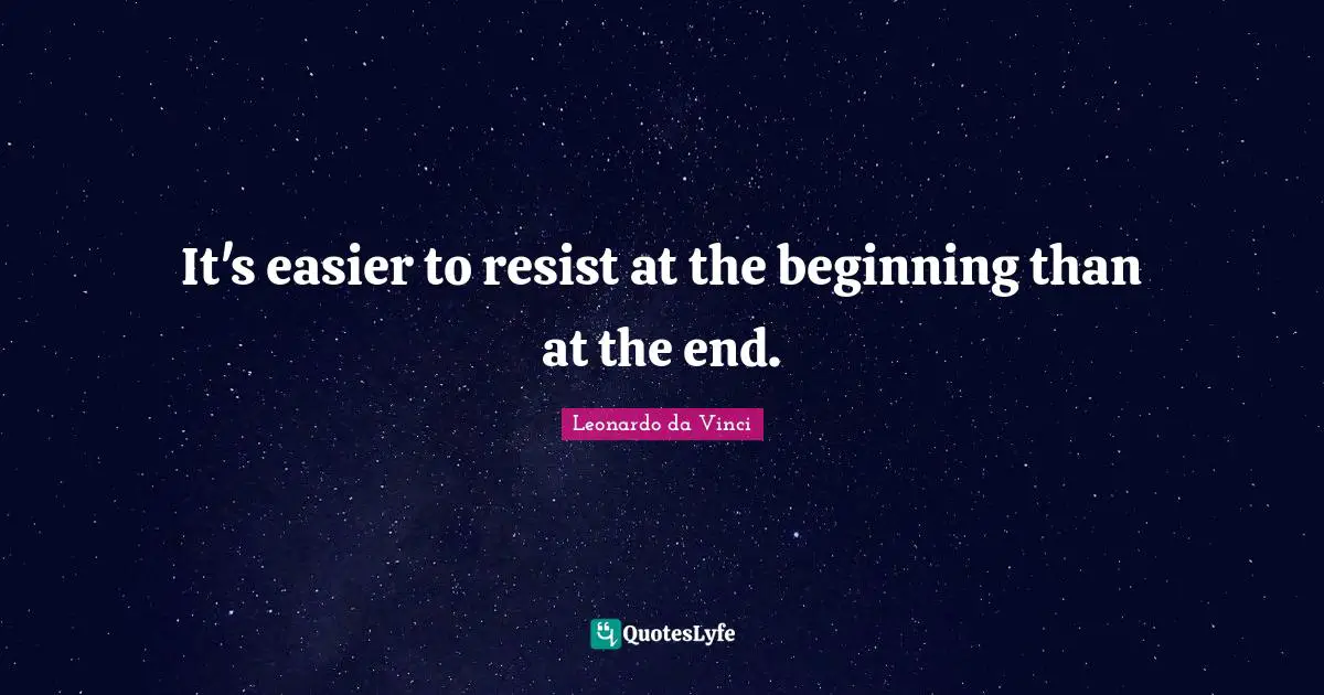 Beginning Quotes: "It's easier to resist at the beginning than at the end."