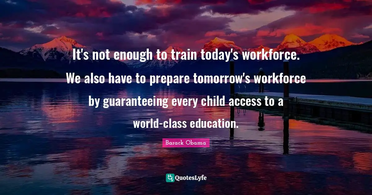 It's not enough to train today's workforce. We also have to prepare tomorrow's workforce by guaranteeing every child access to a world-class education.