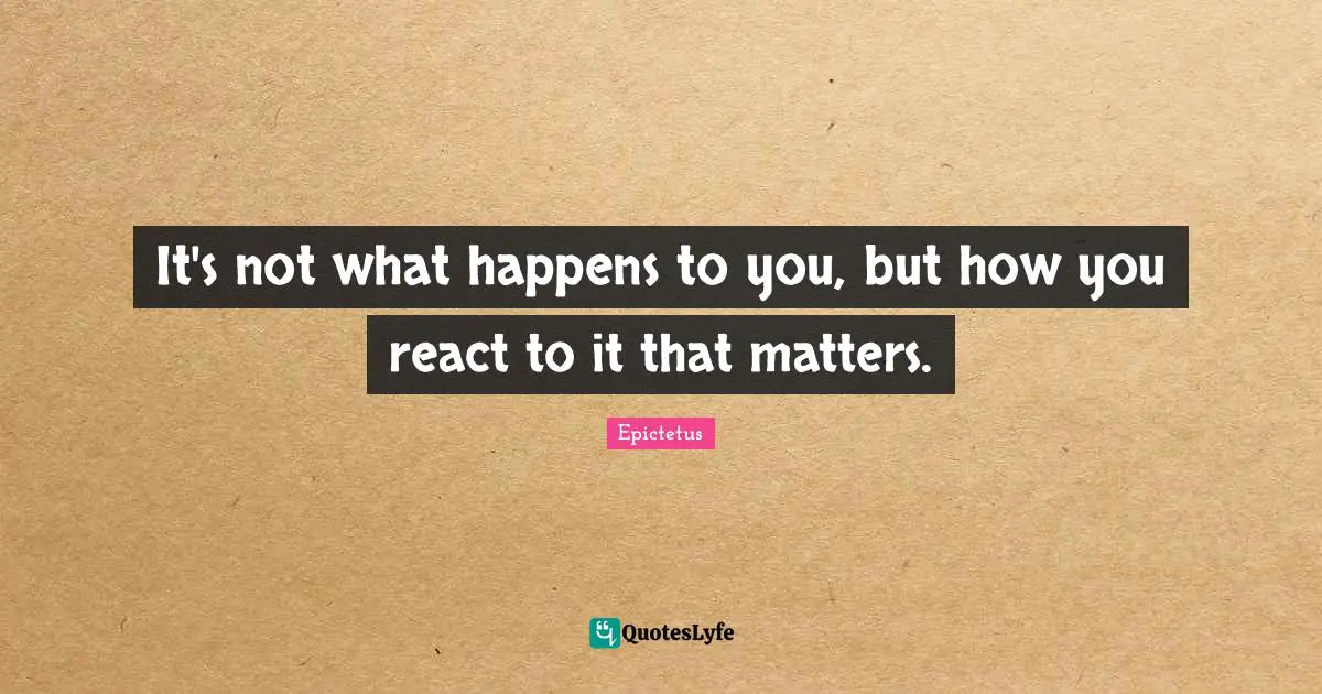 Epictetus Quotes: "It's not what happens to you, but how you react to it that matters."