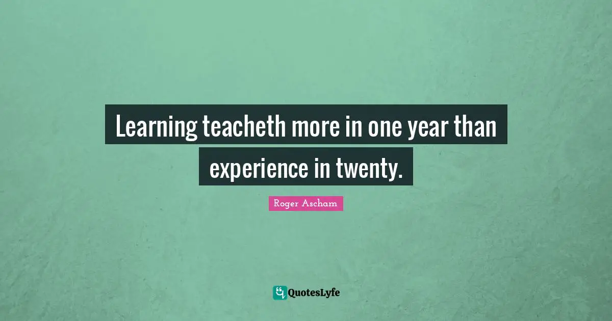 Learning Experience Quotes: "Learning teacheth more in one year than experience in twenty."