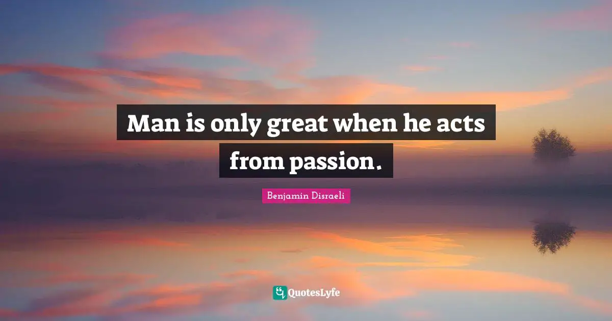Man is only great when he acts from passion.