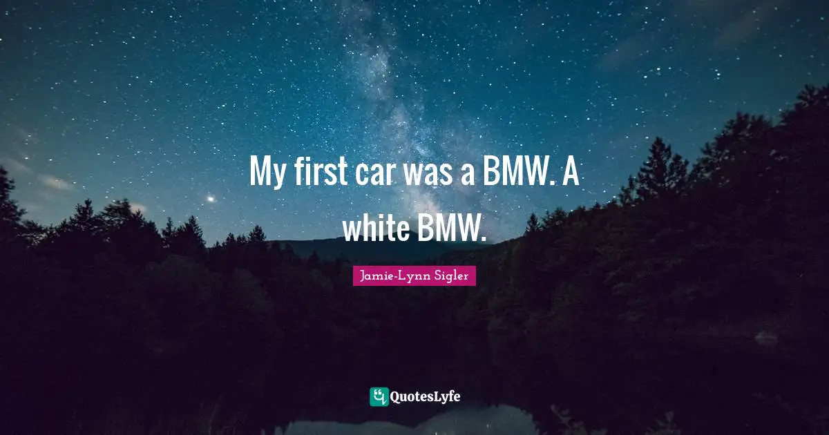 My first car was a BMW. A white BMW.