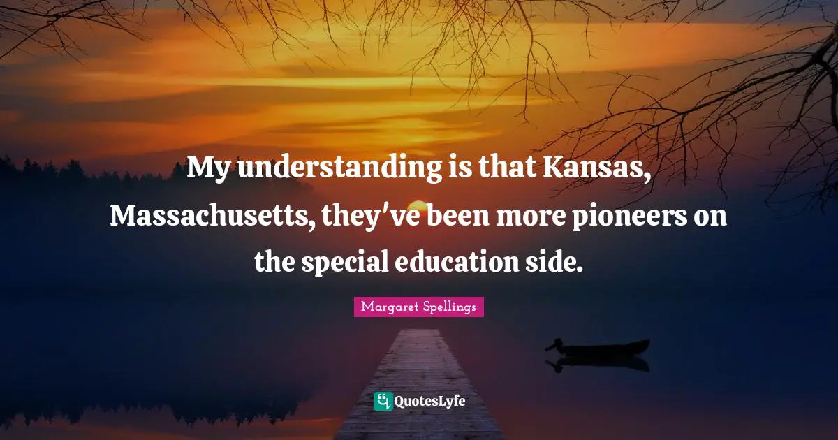 My understanding is that Kansas, Massachusetts, they've been more pioneers on the special education side.