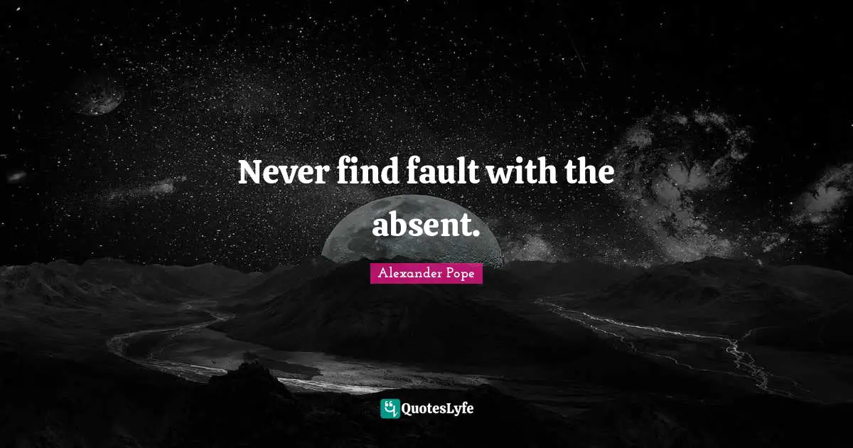 Never find fault with the absent.