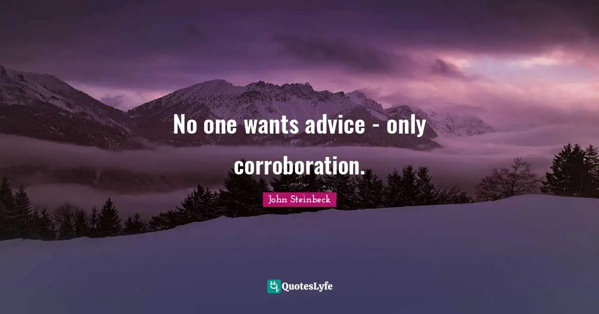 No one wants advice - only corroboration.