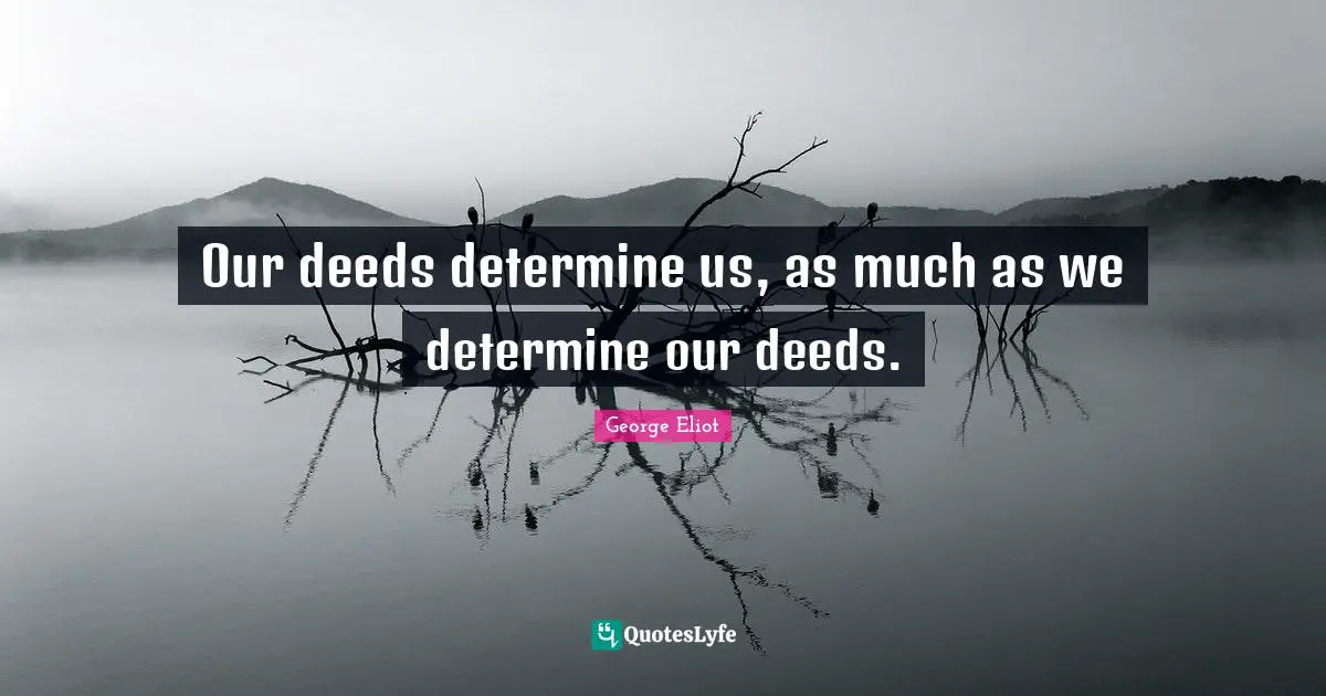 George Eliot Quotes: "Our deeds determine us, as much as we determine our deeds."