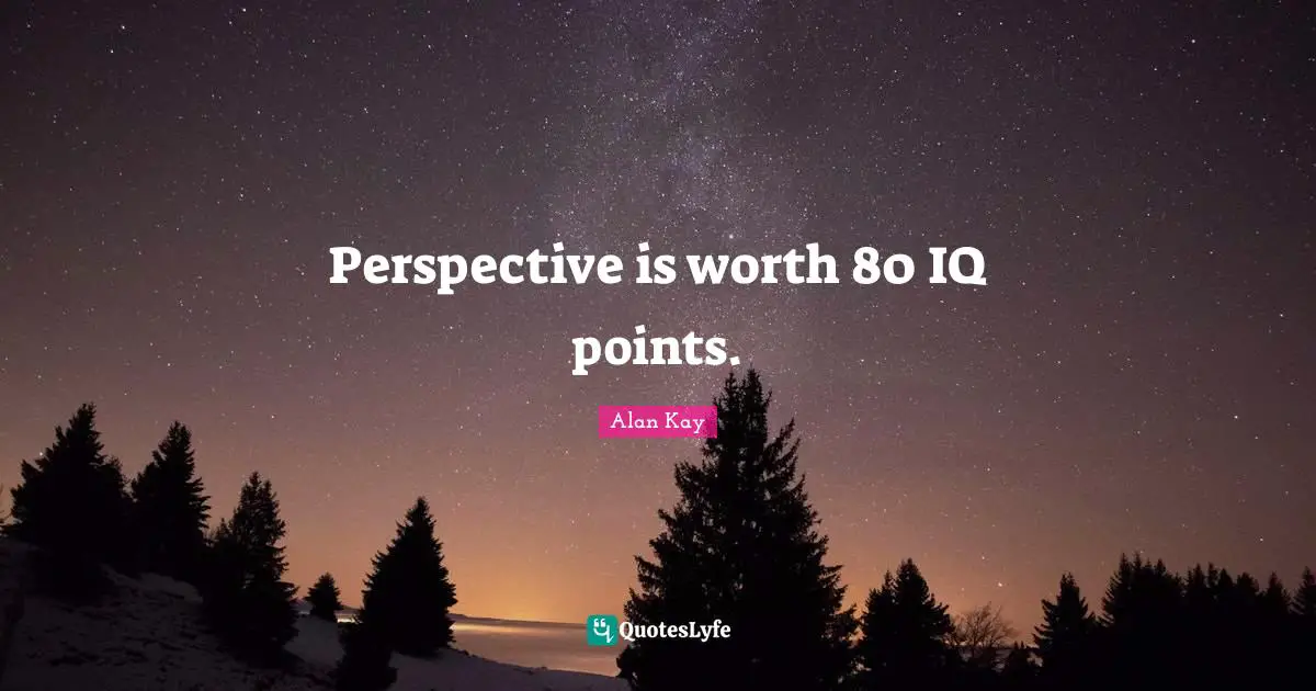Alan Kay Quotes: "Perspective is worth 80 IQ points."