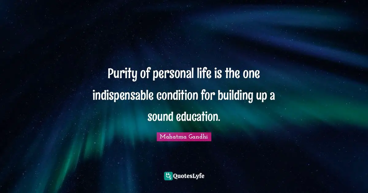 Purity of personal life is the one indispensable condition for building up a sound education.