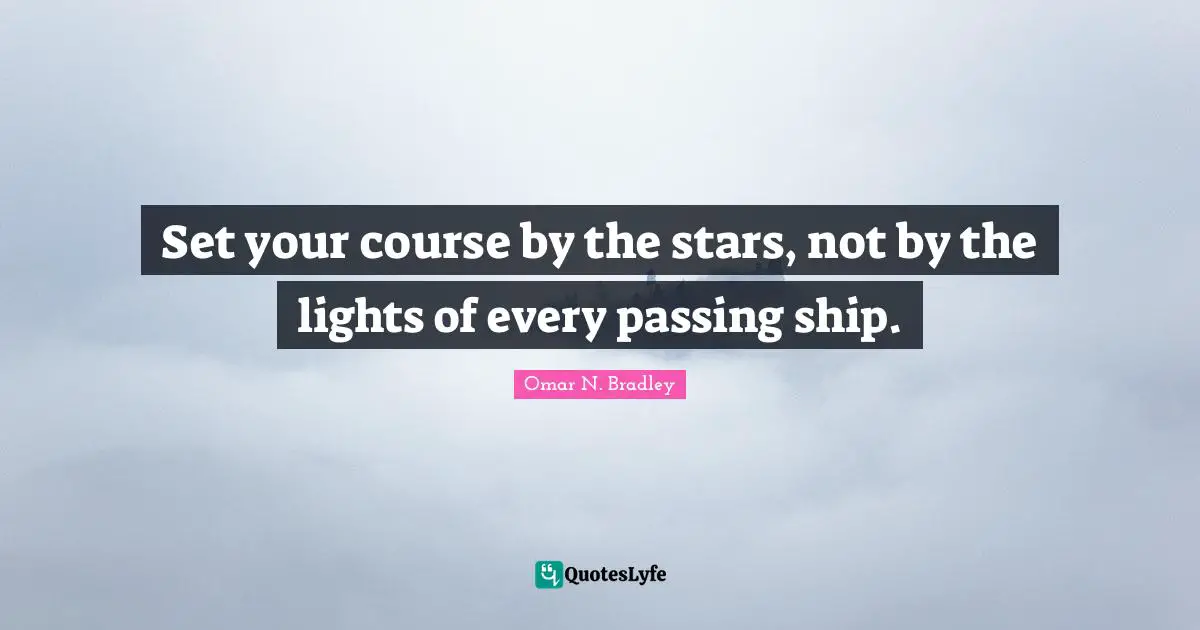 OMAR N. BRADLEY Quotes: "Set your course by the stars, not by the lights of every passing ship."