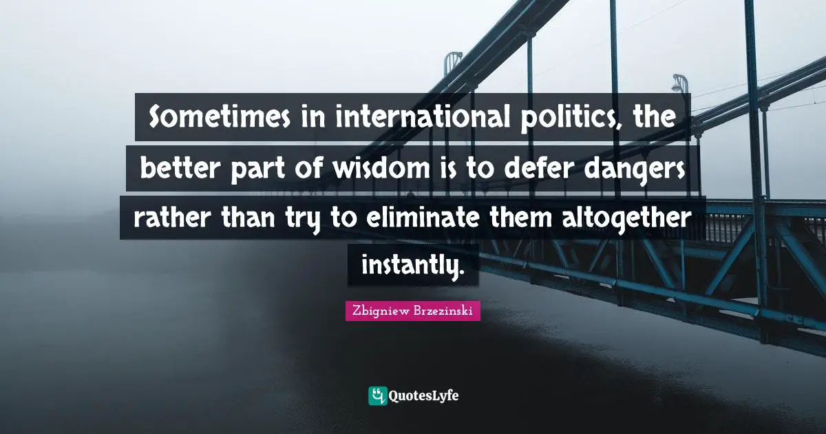 Sometimes in international politics, the better part of wisdom is to defer dangers rather than try to eliminate them altogether instantly.