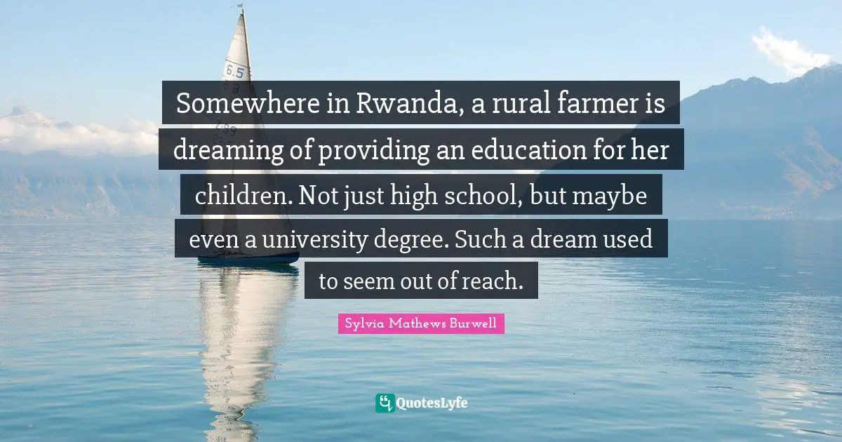 Somewhere in Rwanda, a rural farmer is dreaming of providing an education for her children. Not just high school, but maybe even a university degree. Such a dream used to seem out of reach.