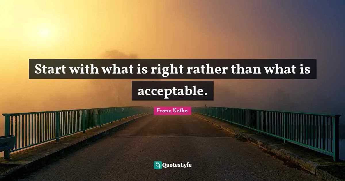 Start Quotes: "Start with what is right rather than what is acceptable."