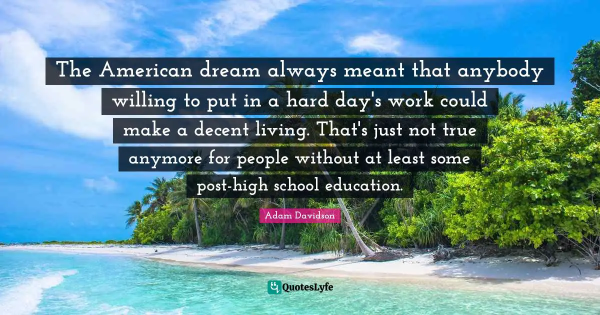 The American dream always meant that anybody willing to put in a hard day's work could make a decent living. That's just not true anymore for people without at least some post-high school education.