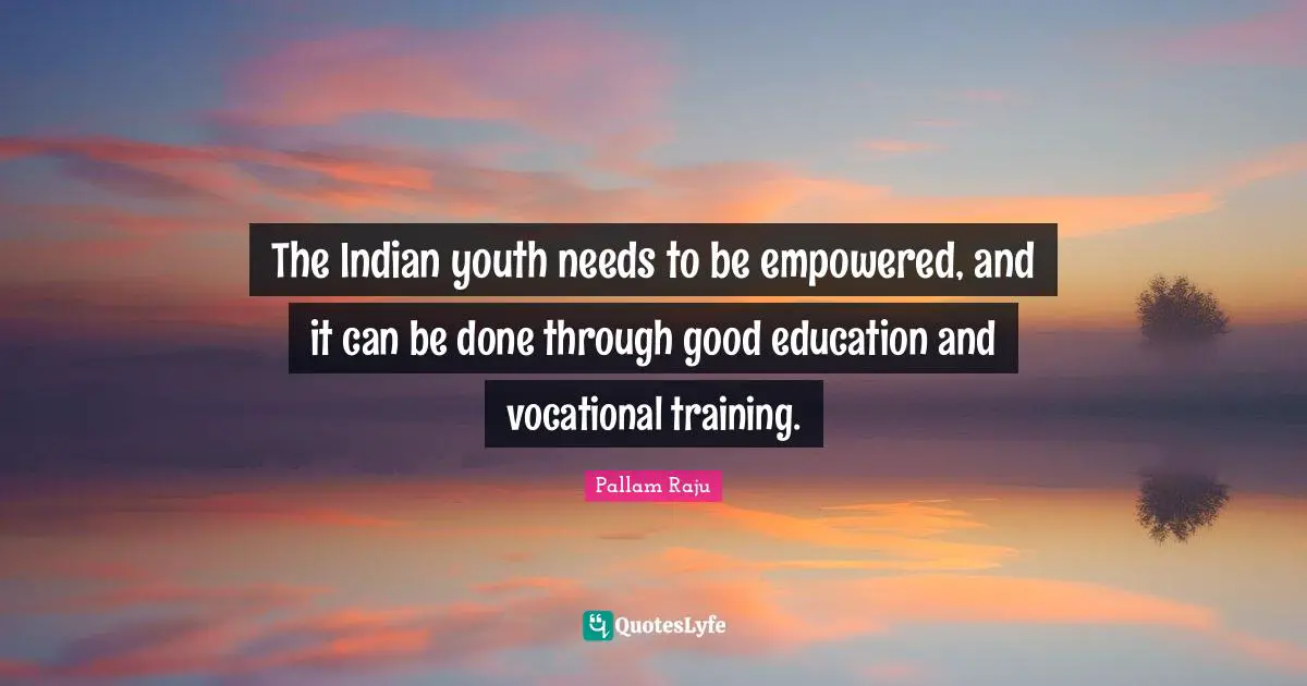 Youth Quotes: "The Indian youth needs to be empowered, and it can be done through good education and vocational training."