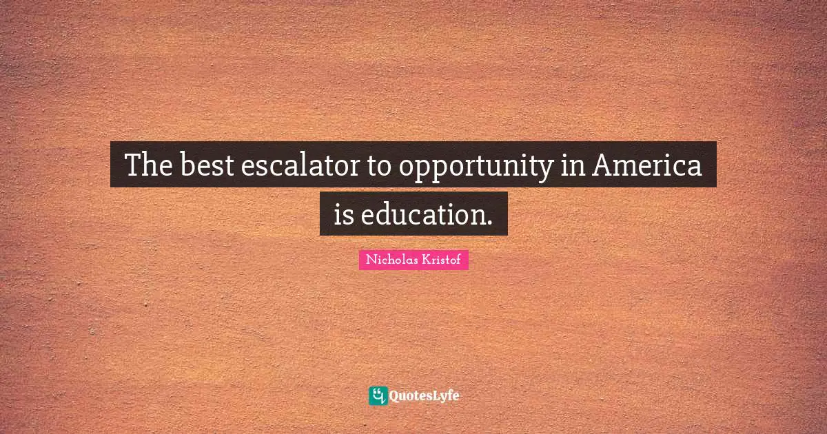 The best escalator to opportunity in America is education.