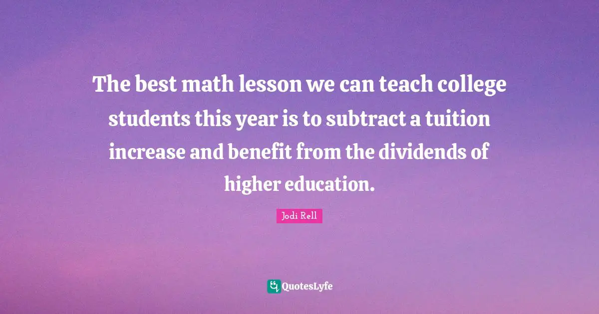 Jodi Rell Quotes: "The best math lesson we can teach college students this year is to subtract a tuition increase and benefit from the dividends of higher education."