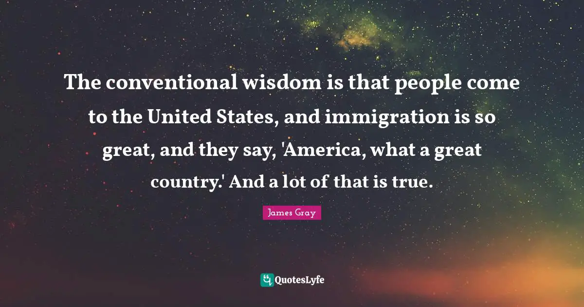 The conventional wisdom is that people come to the United States, and immigration is so great, and they say, 'America, what a great country.' And a lot of that is true.