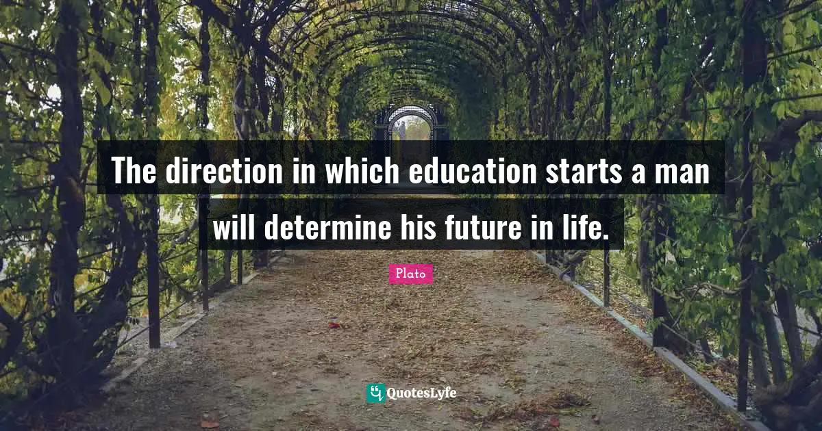 The direction in which education starts a man will determine his future in life.