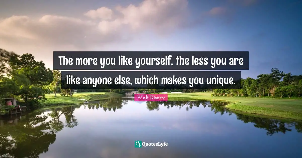 Walt Disney Quotes: "The more you like yourself, the less you are like anyone else, which makes you unique."
