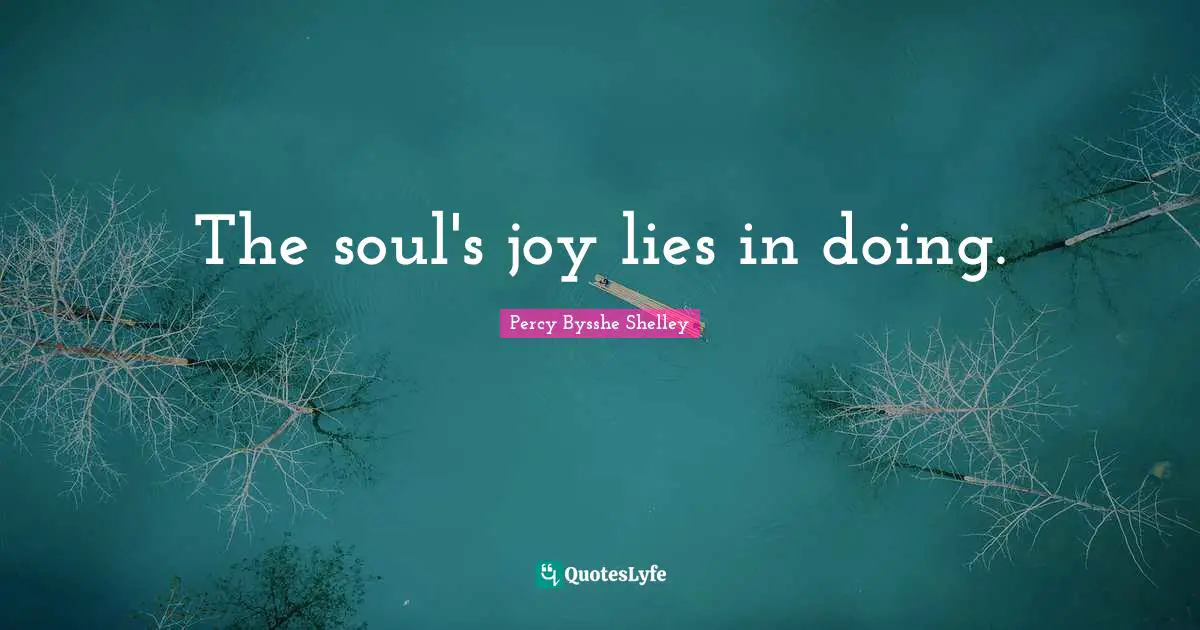 The soul's joy lies in doing.
