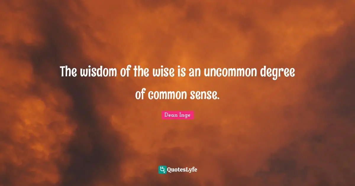 The wisdom of the wise is an uncommon degree of common sense.