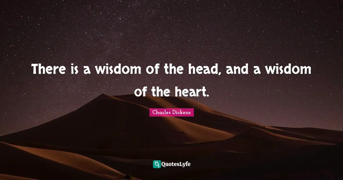 Charles Dickens Quotes: "There is a wisdom of the head, and a wisdom of the heart."