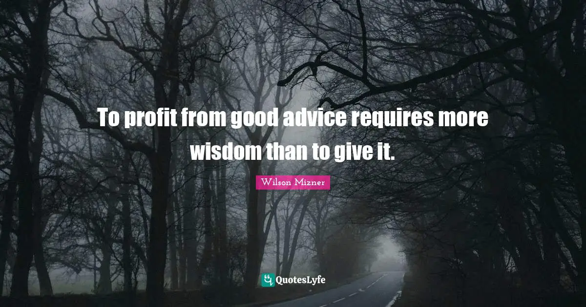 To profit from good advice requires more wisdom than to give it.