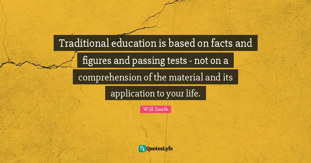 Traditional education is based on facts and figures and passing tests - not on a comprehension of the material and its application to your life.