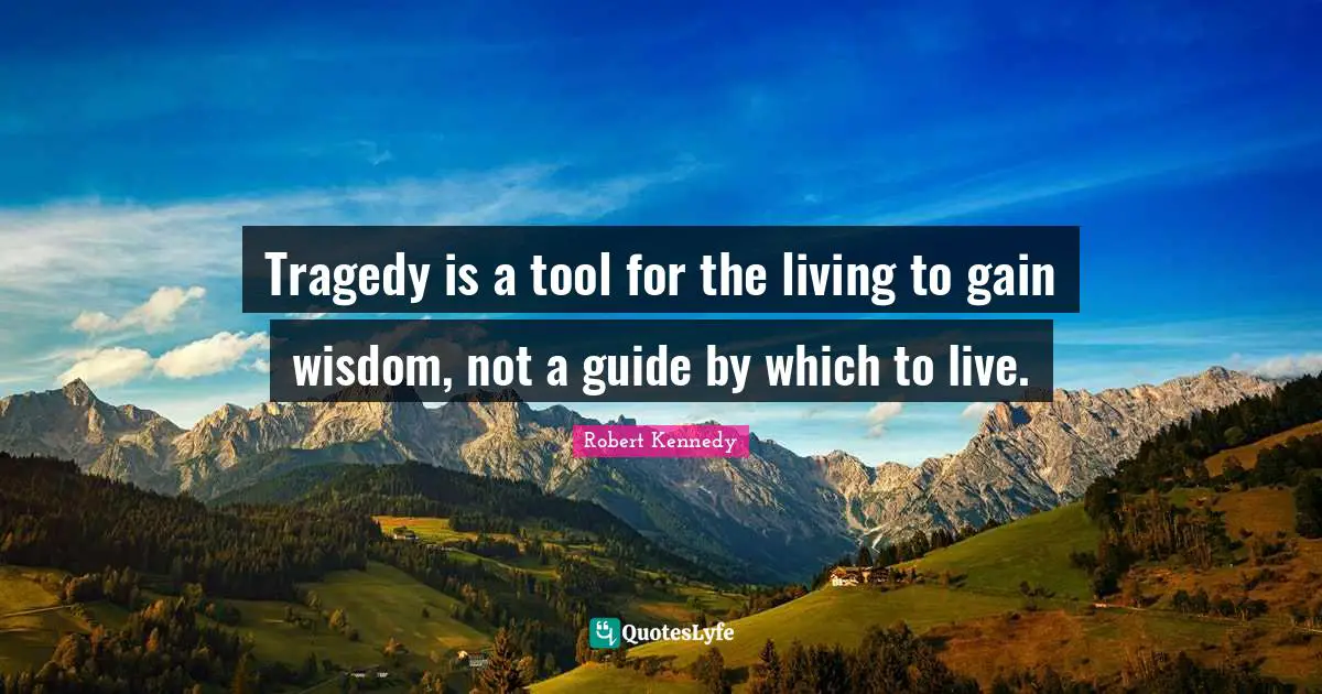 Robert Kennedy Quotes: Tragedy is a tool for the living to gain wisdom, not a guide by which to live.