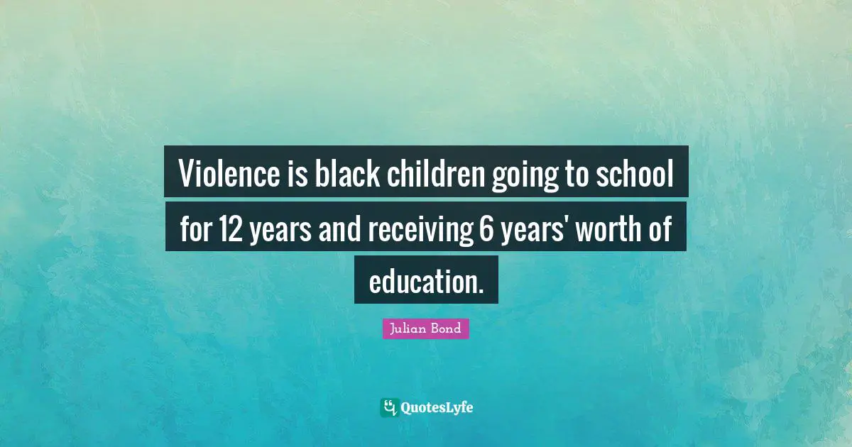 Violence Quotes: "Violence is black children going to school for 12 years and receiving 6 years' worth of education."