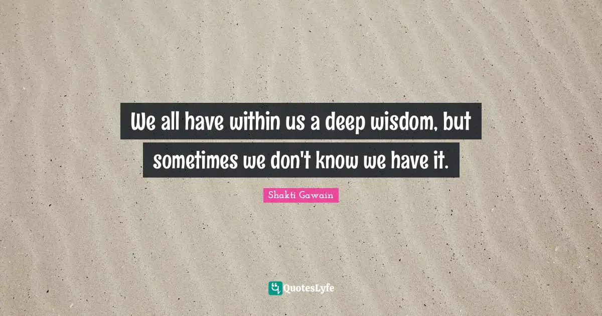 Shakti Gawain Quotes: "We all have within us a deep wisdom, but sometimes we don't know we have it."