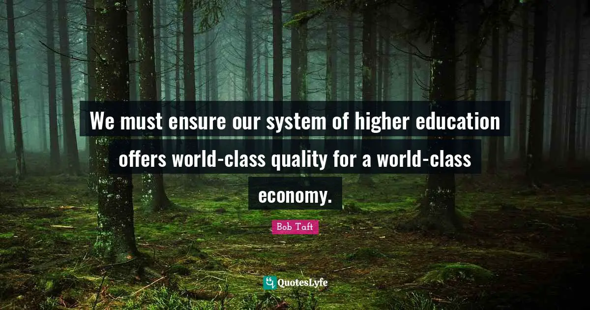 Bob Taft Quotes: "We must ensure our system of higher education offers world-class quality for a world-class economy."
