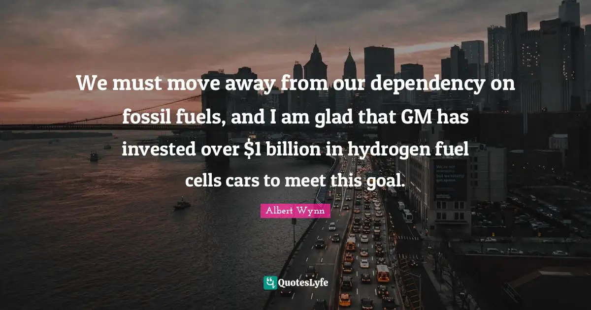 We must move away from our dependency on fossil fuels, and I am glad that GM has invested over $1 billion in hydrogen fuel cells cars to meet this goal.