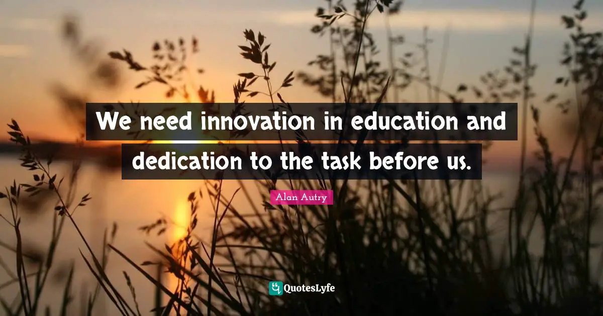 Alan Autry Quotes: "We need innovation in education and dedication to the task before us."