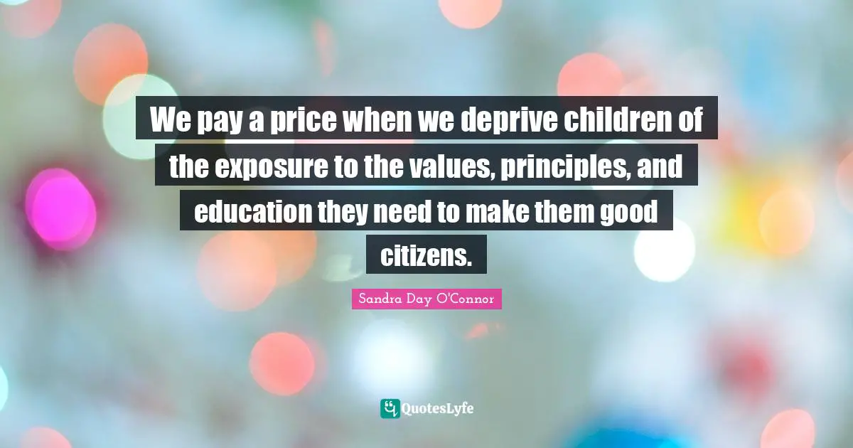 We pay a price when we deprive children of the exposure to the values, principles, and education they need to make them good citizens.