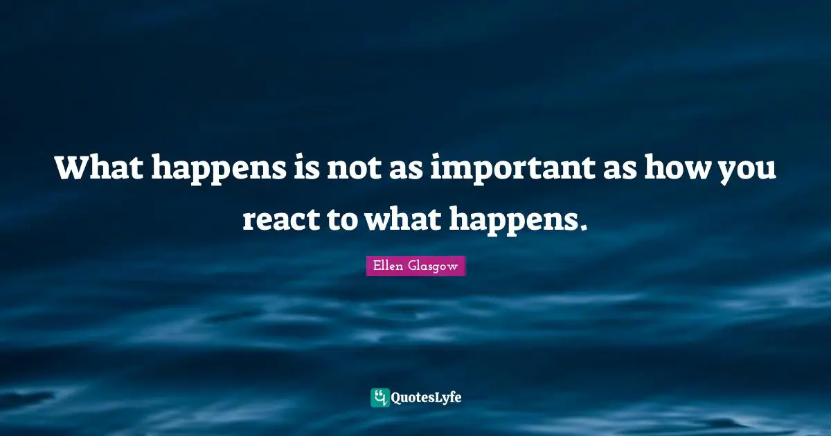 Ellen Glasgow Quotes: "What happens is not as important as how you react to what happens."