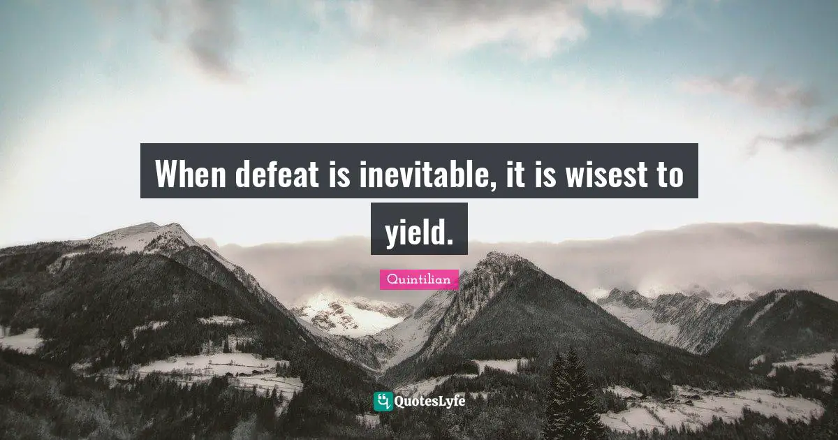 When defeat is inevitable, it is wisest to yield.