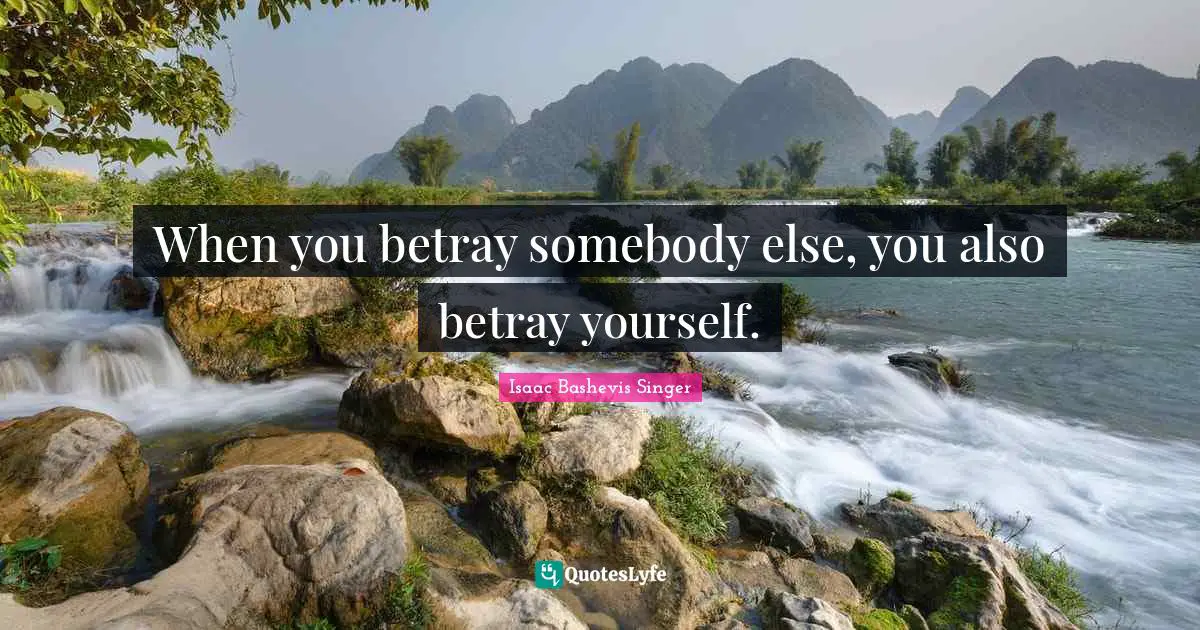 When you betray somebody else, you also betray yourself.