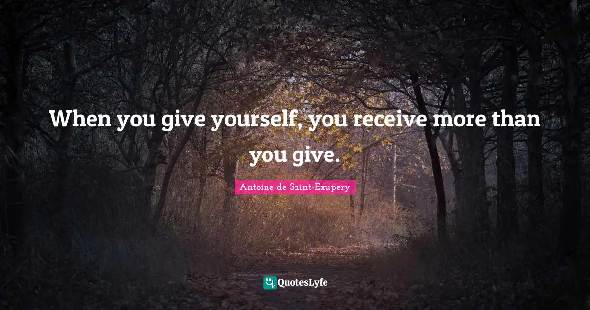 Antoine De Saint Exupery Quotes: "When you give yourself, you receive more than you give."